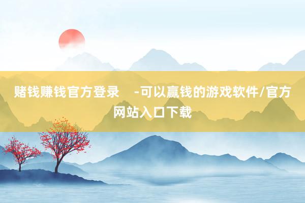 赌钱赚钱官方登录    -可以赢钱的游戏软件/官方网站入口下载